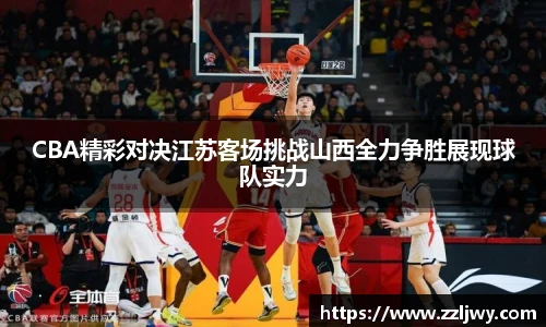 CBA精彩对决江苏客场挑战山西全力争胜展现球队实力