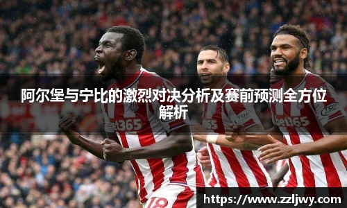 阿尔堡与宁比的激烈对决分析及赛前预测全方位解析