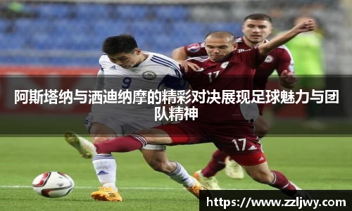 阿斯塔纳与洒迪纳摩的精彩对决展现足球魅力与团队精神