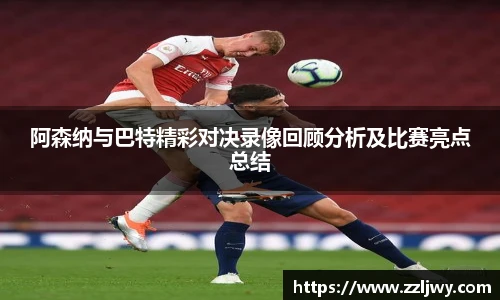 阿森纳与巴特精彩对决录像回顾分析及比赛亮点总结
