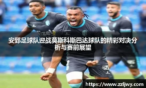 安郅足球队迎战莫斯科斯巴达球队的精彩对决分析与赛前展望