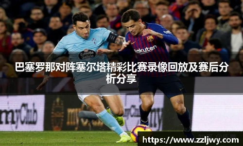 巴塞罗那对阵塞尔塔精彩比赛录像回放及赛后分析分享