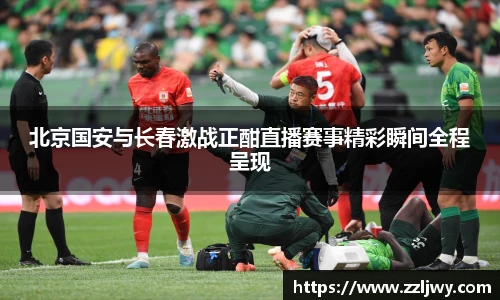 北京国安与长春激战正酣直播赛事精彩瞬间全程呈现